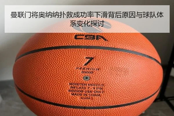 曼联门将奥纳纳扑救成功率下滑背后原因与球队体系变化探讨
