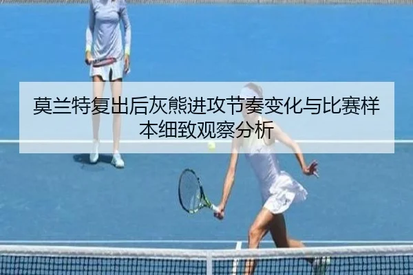 莫兰特复出后灰熊进攻节奏变化与比赛样本细致观察分析