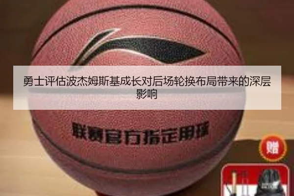 勇士评估波杰姆斯基成长对后场轮换布局带来的深层影响
