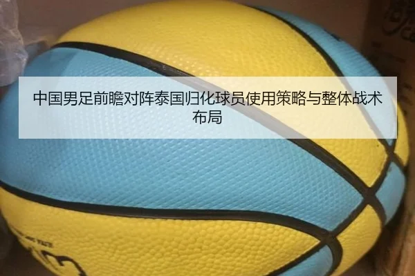 中国男足前瞻对阵泰国归化球员使用策略与整体战术布局