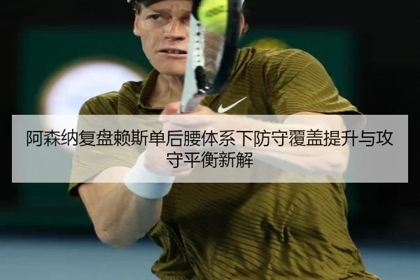 阿森纳复盘赖斯单后腰体系下防守覆盖提升与攻守平衡新解