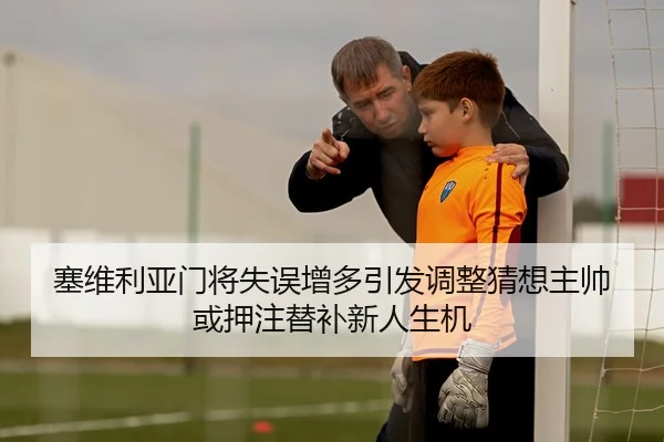 塞维利亚门将失误增多引发调整猜想主帅或押注替补新人生机