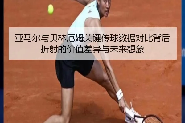 亚马尔与贝林厄姆关键传球数据对比背后折射的价值差异与未来想象